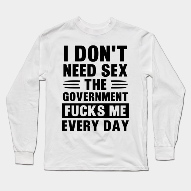 I Don't Need Sex The Government Fucks Me Every day Fun shirt T-Shirt Long Sleeve T-Shirt by Zakzouk-store